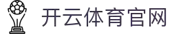 开云·体育（kaiyun）官方网站-KAIYUN SPORT