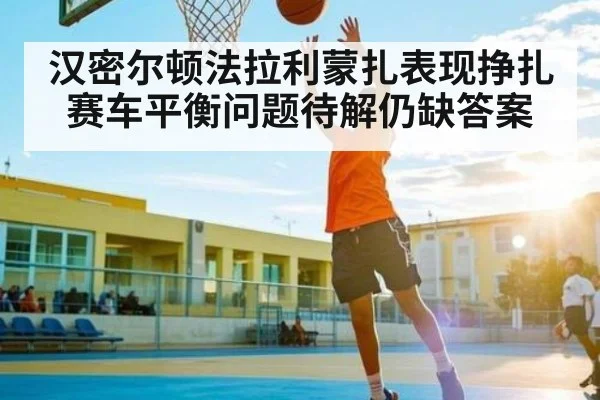 汉密尔顿法拉利蒙扎表现挣扎 赛车平衡问题待解仍缺答案
