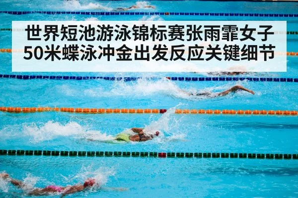 世界短池游泳锦标赛张雨霏女子50米蝶泳冲金出发反应关键细节