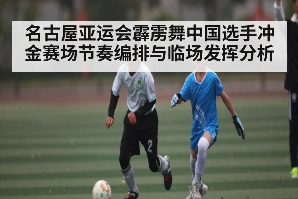 名古屋亚运会霹雳舞中国选手冲金赛场节奏编排与临场发挥分析