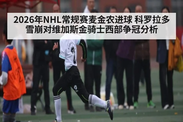 2026年NHL常规赛麦金农进球 科罗拉多雪崩对维加斯金骑士西部争冠分析