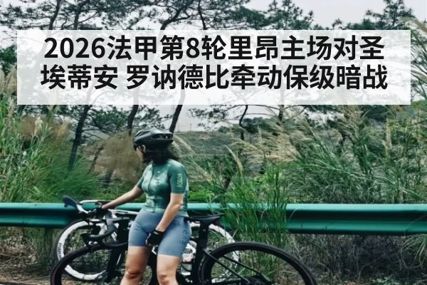2026法甲第8轮里昂主场对圣埃蒂安 罗讷德比牵动保级暗战