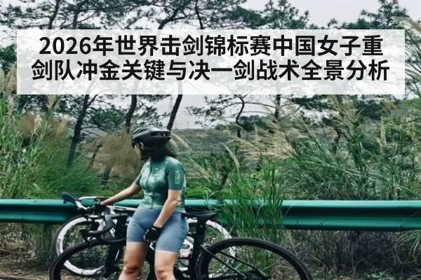 2026年世界击剑锦标赛中国女子重剑队冲金关键与决一剑战术全景分析