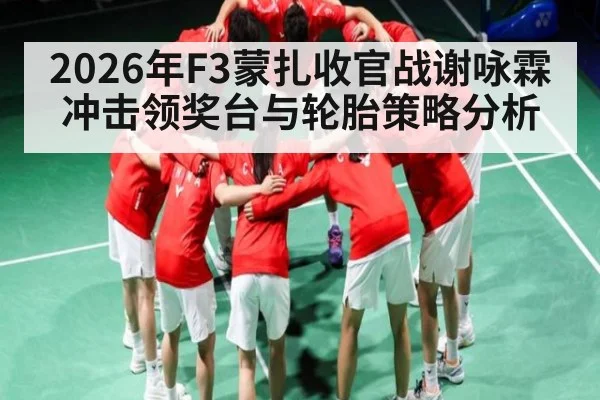 2026年F3蒙扎收官战谢咏霖冲击领奖台与轮胎策略分析