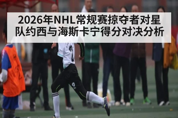 2026年NHL常规赛掠夺者对星队约西与海斯卡宁得分对决分析